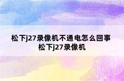 松下j27录像机不通电怎么回事 松下j27录像机